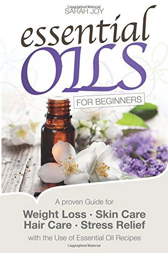 Essential Oils For Beginners: A proven Guide for Essential Oils and Aromatherapy for Weight Loss, by Sarah Joy