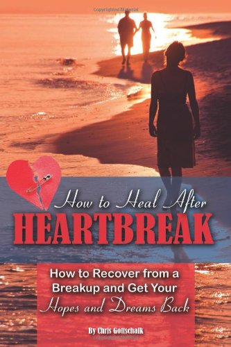 How to Heal After Heartbreak: How to Recover from a Breakup and Get Your Hopes and Dreams Back by Christopher Gottschalk