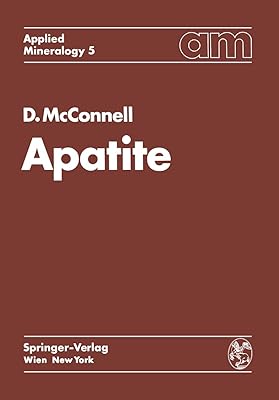 Apatite: Its Crystal Chemistry, Mineralogy, Utilization, and Geologic and Biologic Occurrences (Applied Mineralogy Technische Mineralogie Book 5)