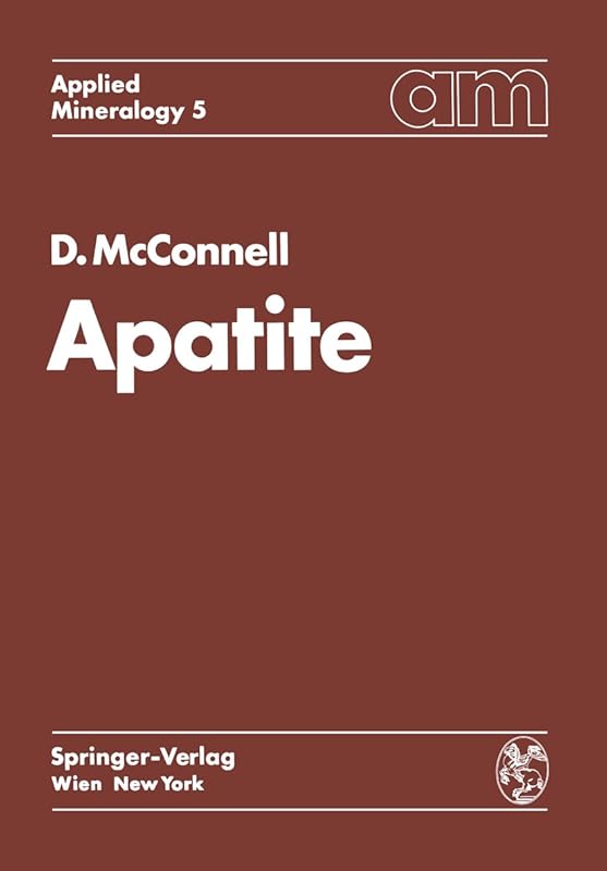Apatite: Its Crystal Chemistry, Mineralogy, Utilization, and Geologic and Biologic Occurrences (Applied Mineralogy Technische Mineralogie Book 5) by Duncan McConnell