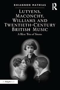 Lutyens, Maconchy, Williams and Twentieth-Century British Music: A Blest Trio of Sirens by Rhiannon Mathias