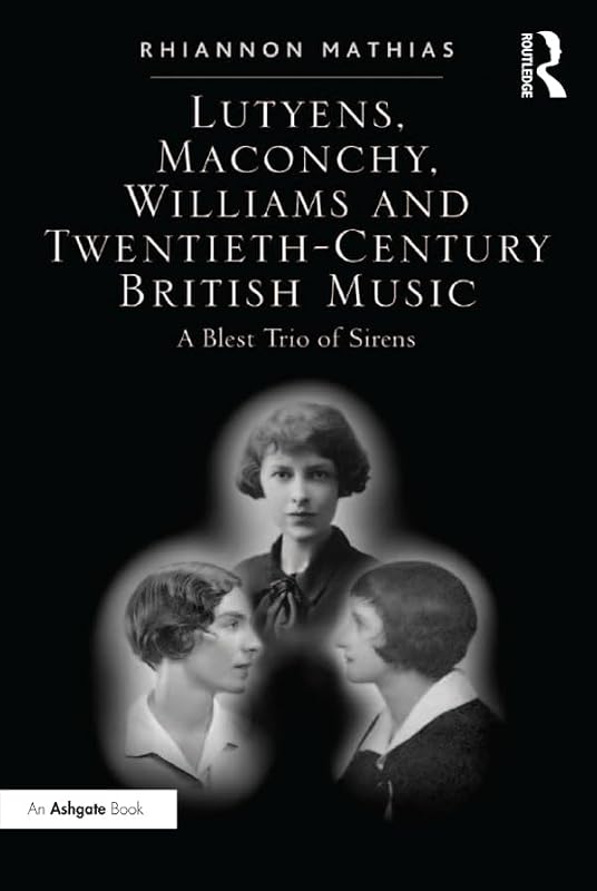 Lutyens, Maconchy, Williams and Twentieth-Century British Music: A Blest Trio of Sirens by Rhiannon Mathias
