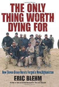 The Only Thing Worth Dying For: How Eleven Green Berets Forged a New Afghanistan