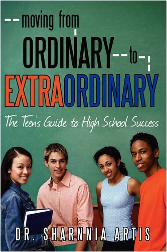 Moving from Ordinary to Extraordinary: The Teen's Guide to High School Success: Strategies for Preparing for College and Scholarships