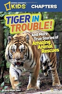 National Geographic Kids Chapters: Tiger in Trouble!: and More True Stories of Amazing Animal Rescues by Kelly Milner Halls
