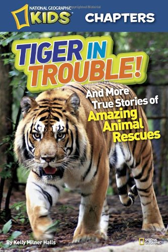 National Geographic Kids Chapters: Tiger in Trouble!: and More True Stories of Amazing Animal Rescues by Kelly Milner Halls