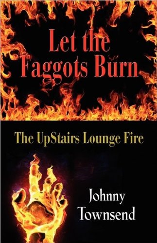 Let the Faggots Burn: The Upstairs Lounge Fire by Johnny Townsend