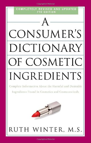 A Consumer's Dictionary of Cosmetic Ingredients, 7th Edition: Complete Information About the Harmful and Desirable Ingredients Found in Cosmetics and Cosmeceuticals by Ruth Winter