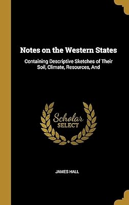 Notes on the Western States: Containing Descriptive Sketches of Their Soil, Climate, Resources, And