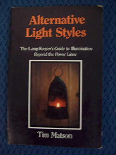 Alternative Light Styles: The Lamp Keeper's Guide to Illumination Beyond the Power Lines by Tim Matson