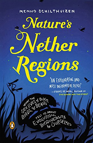 Nature's Nether Regions: What the Sex Lives of Bugs, Birds, and Beasts Tell Us About Evolution, Biodivers ity, and Ourselves by Menno Schilthuizen