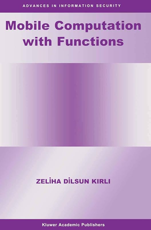 Mobile Computation with Functions (Advances in Information Security, 5) by Zeliha Dilsun Kirli