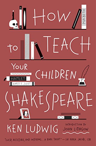 How to Teach Your Children Shakespeare by Ken Ludwig