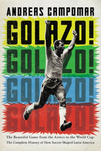 Golazo!: The Beautiful Game from the Aztecs to the World Cup: The Complete History of How Soccer Shaped Latin America by James Montague