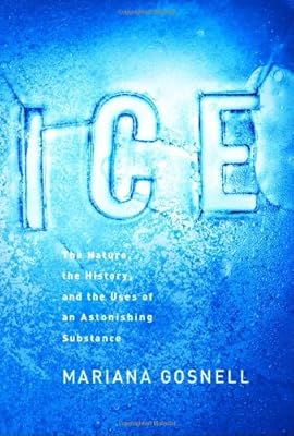 Ice: The Nature, the History, and the Uses of an Astonishing Substance