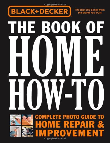 Black &amp; Decker The Book of Home How-To: The Complete Photo Guide to Home Repair &amp; Improvement by Editors of Cool Springs Press