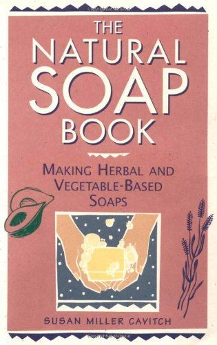The Natural Soap Book: Making Herbal and Vegetable-Based Soaps by Susan Miller Cavitch