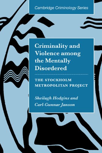 Criminality and Violence among the Mentally Disordered: The Stockholm Metropolitan Project (Cambridge Studies in Criminology) by Sheilagh Hodgins