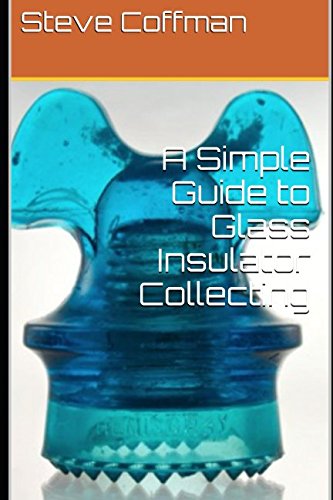 A Simple Guide to Glass Insulator Collecting by Steve Coffman