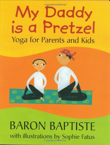 My Daddy Is a Pretzel: Yoga for Parents and Kids by Baron Baptiste