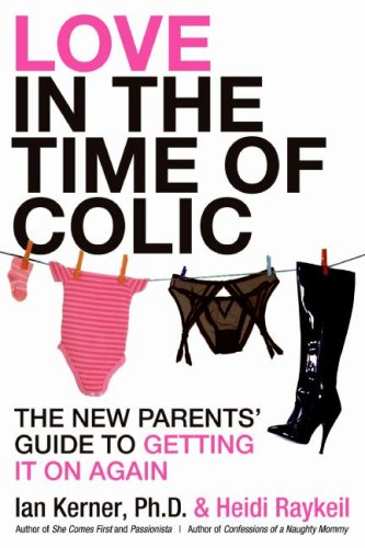 Love in the Time of Colic: The New Parents' Guide to Getting It On Again by Ian Kerner