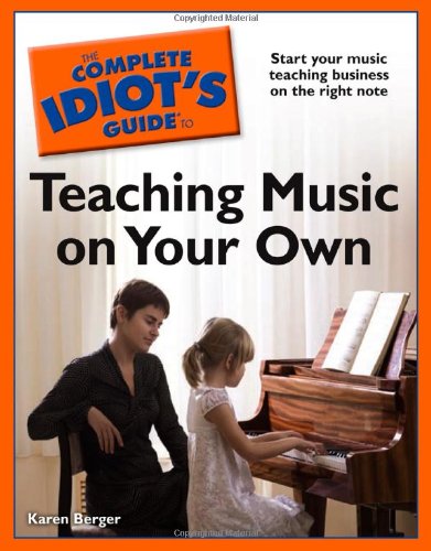 The Complete Idiot's Guide to Teaching Music on Your Own by Karen Berger