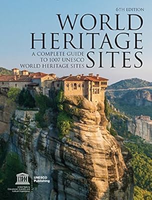 World Heritage Sites: A Complete Guide to 1,007 UNESCO Workd Heritage Sites