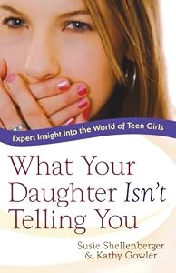 What Your Daughter Isn't Telling You: Expert Insight Into the World of Teen Girls