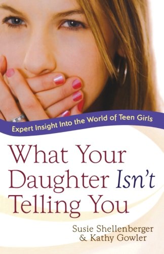 What Your Daughter Isn't Telling You: Expert Insight Into the World of Teen Girls by Susie Shellenberger