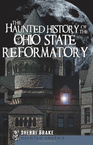 The Haunted History of the Ohio State Reformatory by Sherri Brake