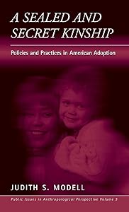 A Sealed and Secret Kinship: The Culture of Policies and Practices in American Adoption (Public Issues in Anthropological Perspective, 3) by Judith S. Modell