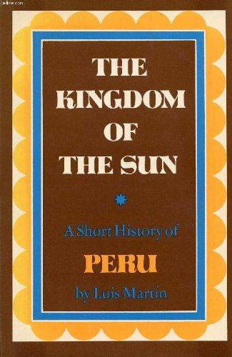 THE KINGDOM OF THE SUN;: A SHORT HISTORY OF PERU, By Luis Martin **Excellent**