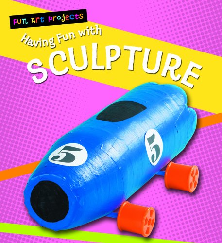 Having Fun With Sculpture (Fun Art Projects) by Sarah Medina