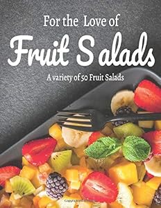 For the Love of Fruit Salads : A variety of 50 Fruit Salads: 50 recipes,salads,fruit,fast,light,healthy,health,food,fruit salad,fruit salad, balanced diet (A variety of Fruit Salads) by Severiano Vitale