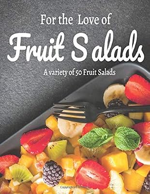 For the Love of Fruit Salads : A variety of 50 Fruit Salads: 50 recipes,salads,fruit,fast,light,healthy,health,food,fruit salad,fruit salad, balanced diet (A variety of Fruit Salads)