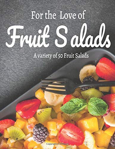 For the Love of Fruit Salads : A variety of 50 Fruit Salads: 50 recipes,salads,fruit,fast,light,healthy,health,food,fruit salad,fruit salad, balanced diet (A variety of Fruit Salads) by Severiano Vitale