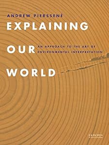 Explaining Our World: An Approach to the Art of Environmental Interpretation by Andrew Pierssene