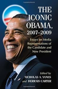 The Iconic Obama, 2007–2009: Essays on Media Representations of the Candidate and New President by Nicholas A. Yanes