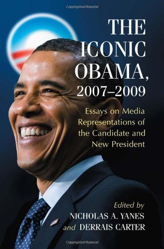 The Iconic Obama, 2007–2009: Essays on Media Representations of the Candidate and New President by Nicholas A. Yanes