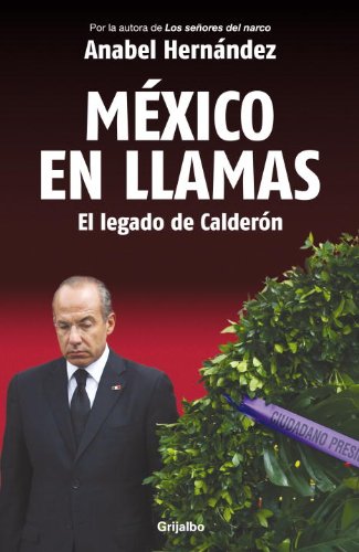 Mexico en Llamas: El Legado de Calderon (Spanish Edition) by Anabel Hernandez