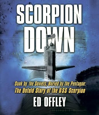 Scorpion Down: Sunk by the Soviets, Buried by the Pentagon: The Untold Story of the USS Scorpion