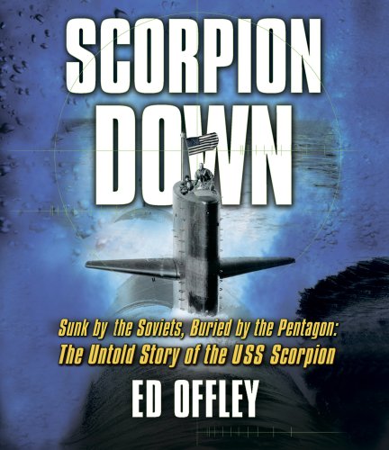 Scorpion Down: Sunk by the Soviets, Buried by the Pentagon: The Untold Story of the USS Scorpion by Ed Offley