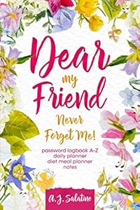 DEAR MY FRIEND NEVER FORGET ME !: password logbook A-Z daily planner diet meal planner notes by A.J. SALATINO