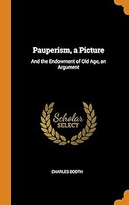 Pauperism, a Picture: And the Endowment of Old Age, an Argument