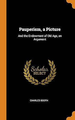 Pauperism, a Picture: And the Endowment of Old Age, an Argument