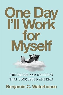 One Day I'll Work for Myself: The Dream and Delusion That Conquered America