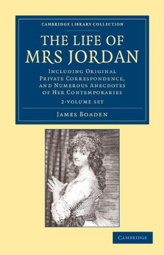 The Life of Mrs Jordan 2 Volume Set: Including Original Private Correspondence, and Numerous Anecdotes of her Contemporaries (Cambridge Library Collection - British and Irish History, 19th Century) by James Boaden