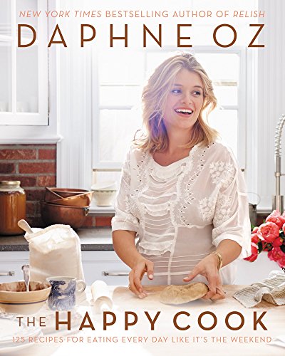 The Happy Cook: 125 Recipes for Celebrating Every Day Like It's the Weekend by Daphne Oz