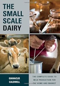 The small-scale dairy : the complete guide to milk production for the home and market by Gianaclis Caldwell