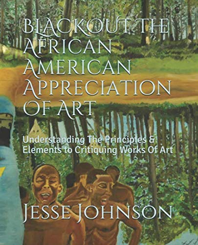 BLACKOUT The African American Appreciation Of Art: Understanding The Principles & Elements to Critiquing Works Of Art by Jesse Johnson